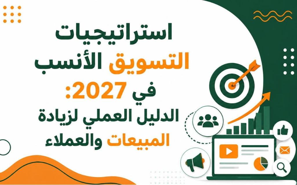استراتيجيات التسويق الأنسب في 2027: الدليل العملي لزيادة المبيعات والعملاء
